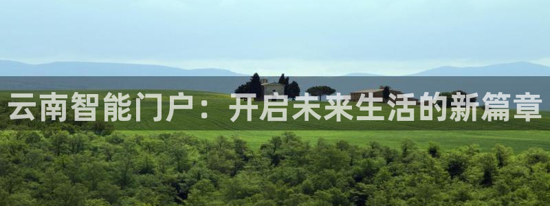 利记体育平台官网：云南智能门户：开启未来生活的新篇章