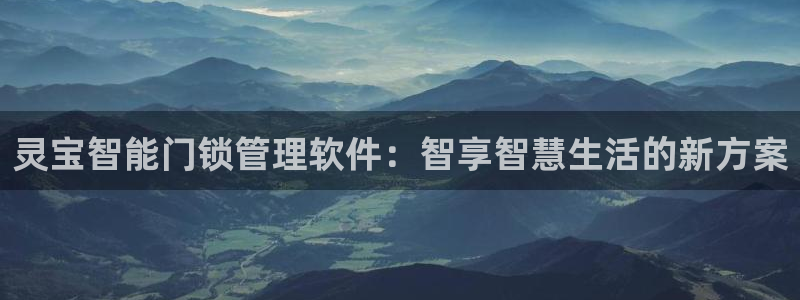 利记坊平台唯一官网：灵宝智能门锁管理软件：智享智慧生活的新方