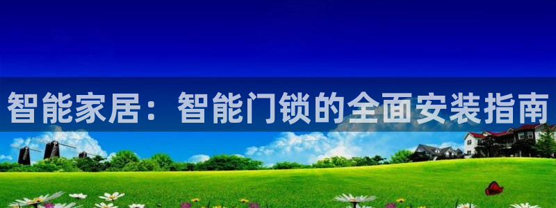 澳博官网app利记网址：智能家居：智能门锁的全面安装指南