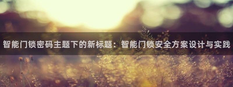 香港利记集团官网地址：智能门锁密码主题下的新标题：智能门锁安