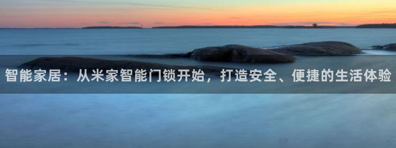 利记官网平台入口：智能家居：从米家智能门锁开始，打造安全、便