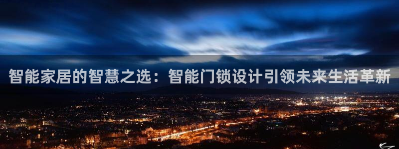 利记官网app：智能家居的智慧之选：智能门锁设计引领未来生活