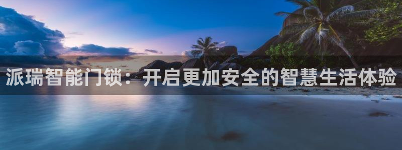 利记买球官网：派瑞智能门锁：开启更加安全的智慧生活体验