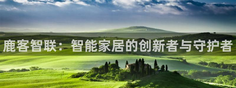 利记投注平台官网：鹿客智联：智能家居的创新者与守护者
