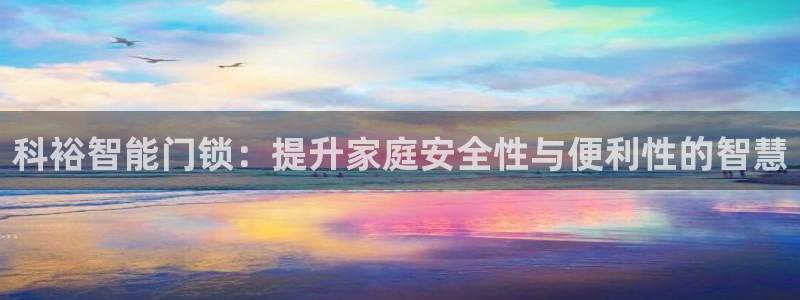 利记官网app：科裕智能门锁：提升家庭安全性与便利性的智慧