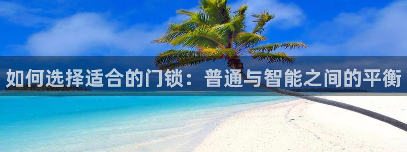 利记信誉官网：如何选择适合的门锁：普通与智能之间的平衡