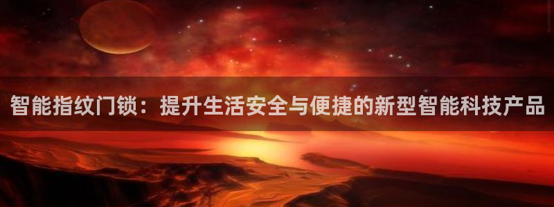 利记官网app：智能指纹门锁：提升生活安全与便捷的新型智能科