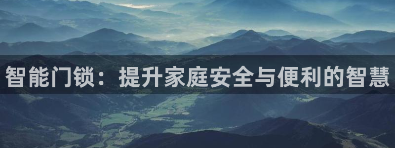 利记官网首页：智能门锁：提升家庭安全与便利的智慧