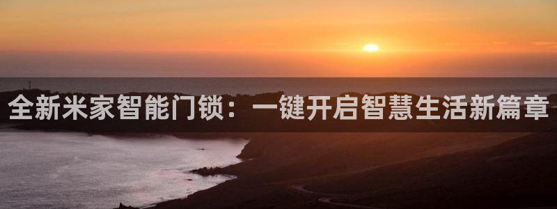 利记国际有限公司官网：全新米家智能门锁：一键开启智慧生活新篇