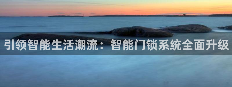 利记88官网app：引领智能生活潮流：智能门锁系统全面升级