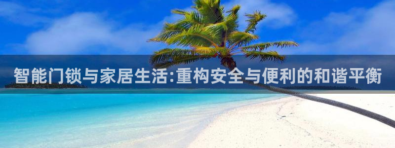 利记88官网app：智能门锁与家居生活:重构安全与便利的和谐