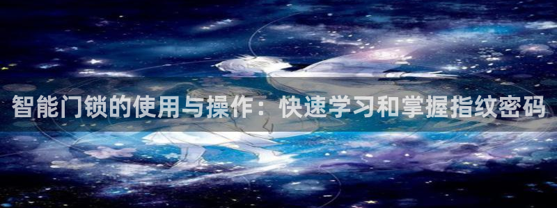 利记手机官网入口：智能门锁的使用与操作：快速学习和掌握指纹密