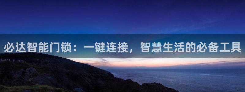 利记坊官网注册账号申请：必达智能门锁：一键连接，智慧生活的必