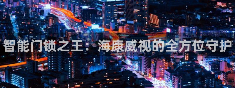 利记二手车行官网：智能门锁之王：海康威视的全方位守护