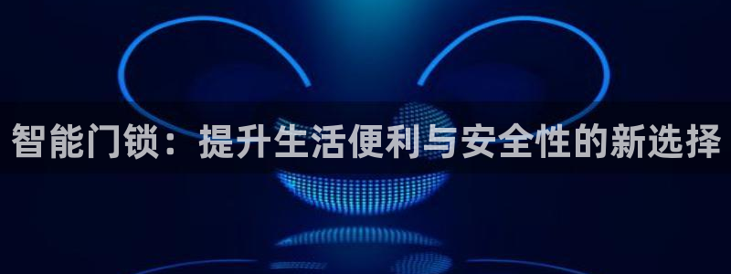 利记官网入口最新版：智能门锁：提升生活便利与安全性的新选择