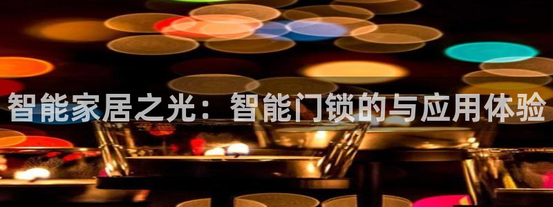 利记 官网：智能家居之光：智能门锁的与应用体验
