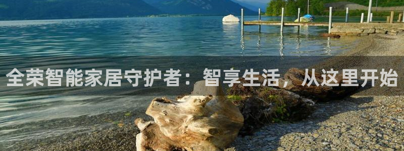 利记娱乐网唯一官网：全荣智能家居守护者：智享生活，从这里开始