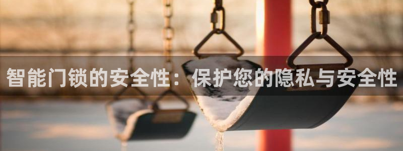 sbobet利记官网登录入口：智能门锁的安全性：保护您的隐私