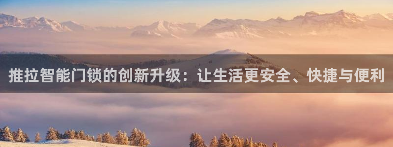 利记网址注册官网：推拉智能门锁的创新升级：让生活更安全、快捷