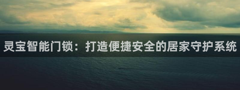 利记 官网：灵宝智能门锁：打造便捷安全的居家守护系统