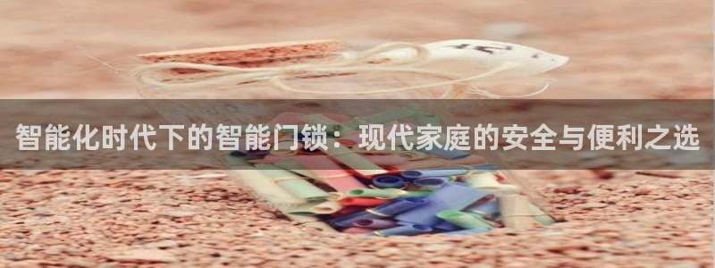 利记官网入口：智能化时代下的智能门锁：现代家庭的安全与便利之