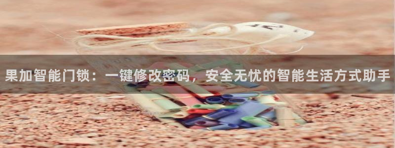 利记官网入口：果加智能门锁：一键修改密码，安全无忧的智能生活