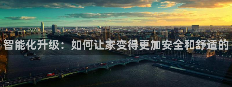 利记现场官网：智能化升级：如何让家变得更加安全和舒适的