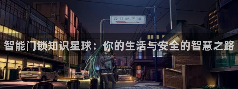 利记足球官网：智能门锁知识星球：你的生活与安全的智慧之路
