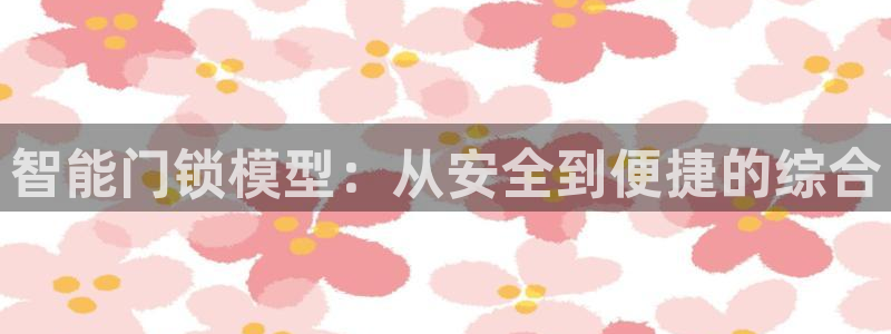 利记sbobe官网：智能门锁模型：从安全到便捷的综合