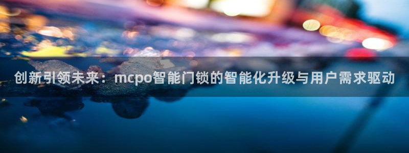 万利记官方旗舰店官网：创新引领未来：mcpo智能门锁的智能化