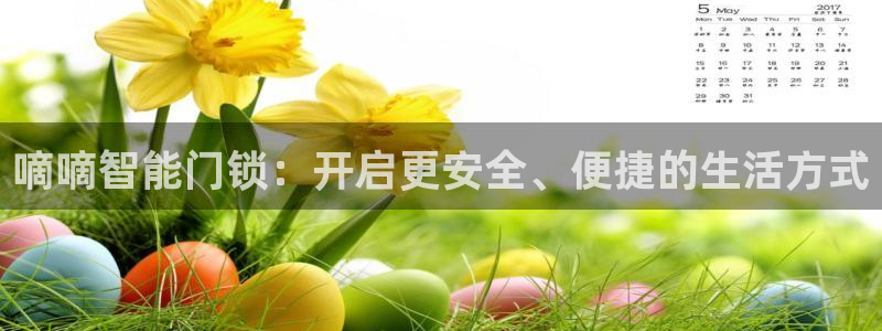 利记官网注册：嘀嘀智能门锁：开启更安全、便捷的生活方式