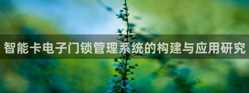 利记坊官网注册：智能卡电子门锁管理系统的构建与应用研究