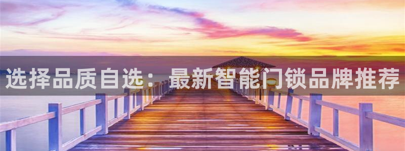 利记信誉官网：选择品质自选：最新智能门锁品牌推荐