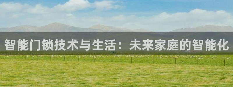 利记彩票平台官网：智能门锁技术与生活：未来家庭的智能化