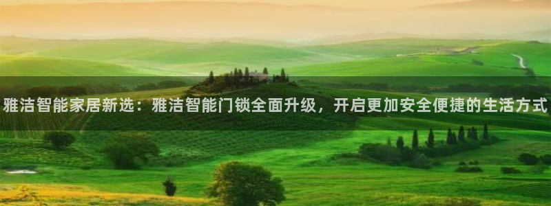 利记官网开户：雅洁智能家居新选：雅洁智能门锁全面升级，开启更