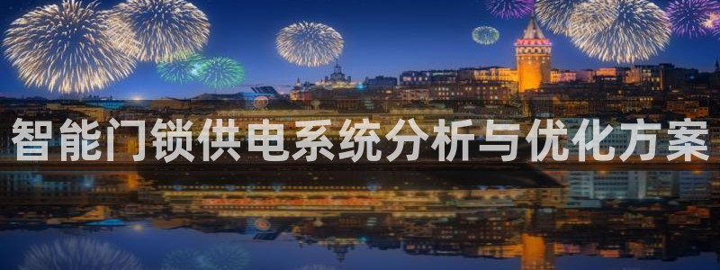 利记彩票导航网址官网hd71：智能门锁供电系统分析与优化方案