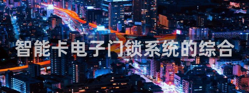 利记官网app下载：智能卡电子门锁系统的综合