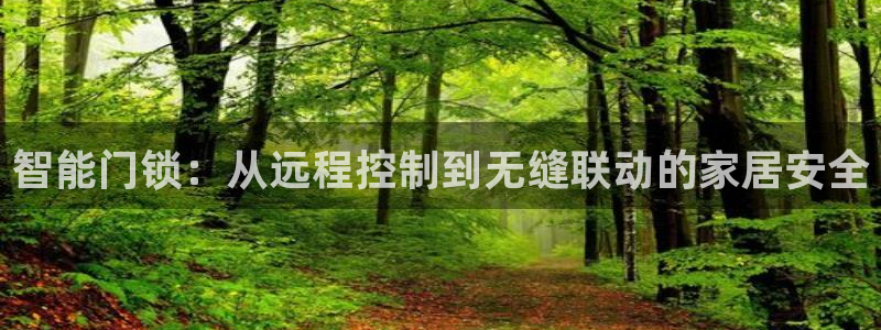 利记官网平台：智能门锁：从远程控制到无缝联动的家居安全