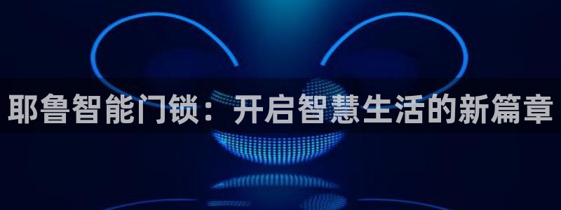 利记真正的官网是多少：耶鲁智能门锁：开启智慧生活的新篇章