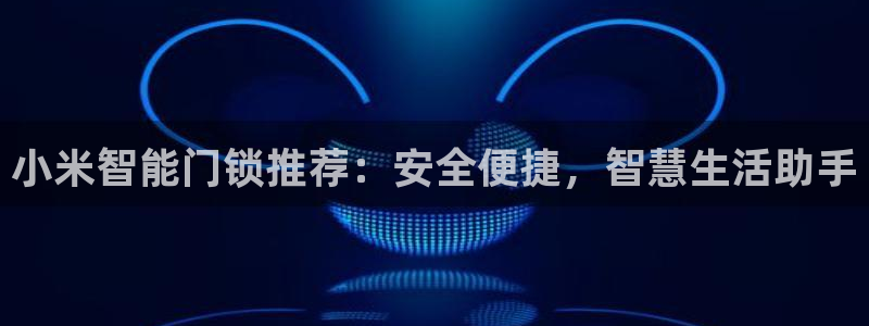 利记体育手机版官网：小米智能门锁推荐：安全便捷，智慧生活助手