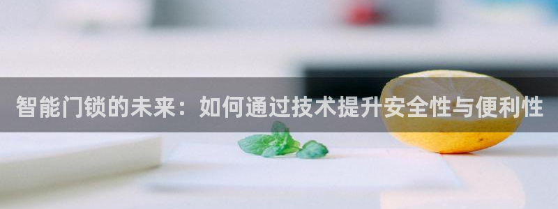 利记体育官网首页：智能门锁的未来：如何通过技术提升安全性与便