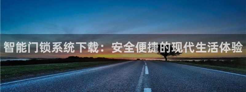 利记网官网网址：智能门锁系统下载：安全便捷的现代生活体验