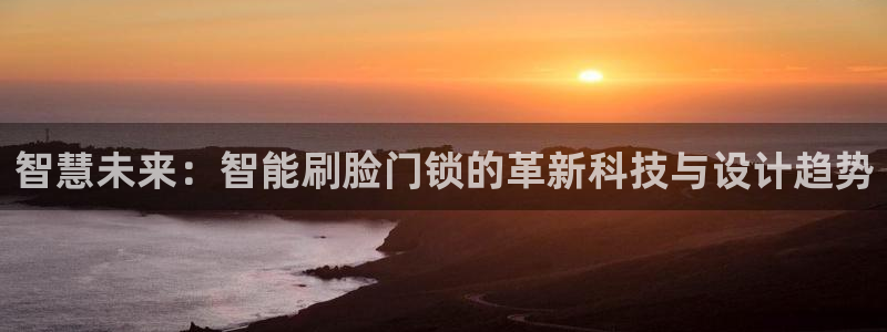利记正式官网：智慧未来：智能刷脸门锁的革新科技与设计趋势