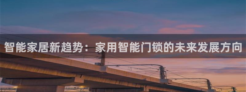 利记手机官网bb电子平台官方：智能家居新趋势：家用智能门锁的