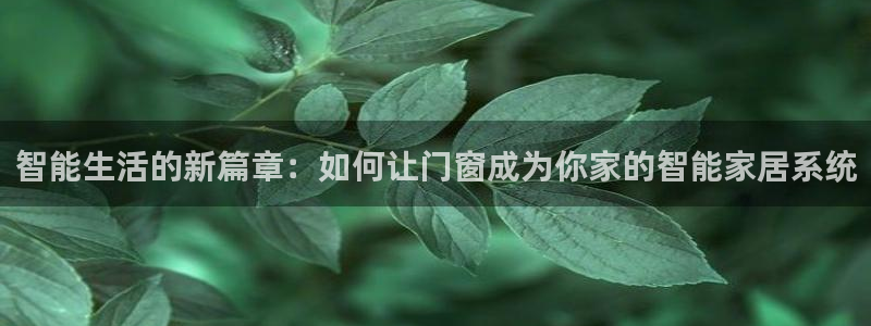 利记官网：智能生活的新篇章：如何让门窗成为你家的智能家居系统