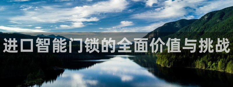 利记手机官网电子mg官方网站：进口智能门锁的全面价值与挑战