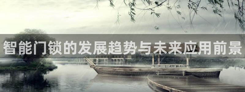 利记真正的官网是多少：智能门锁的发展趋势与未来应用前景