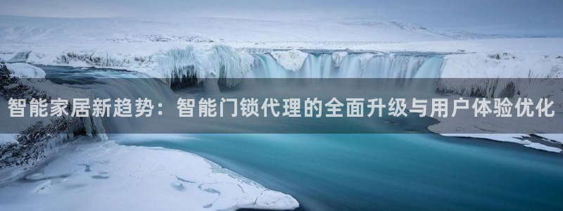 利记官网是什么：智能家居新趋势：智能门锁代理的全面升级与用户