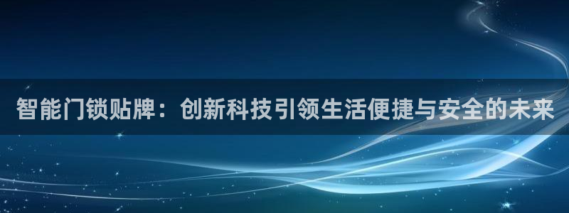 利记坊平台唯一官网：智能门锁贴牌：创新科技引领生活便捷与安全