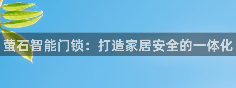 利记彩票官网hd71：萤石智能门锁：打造家居安全的一体化